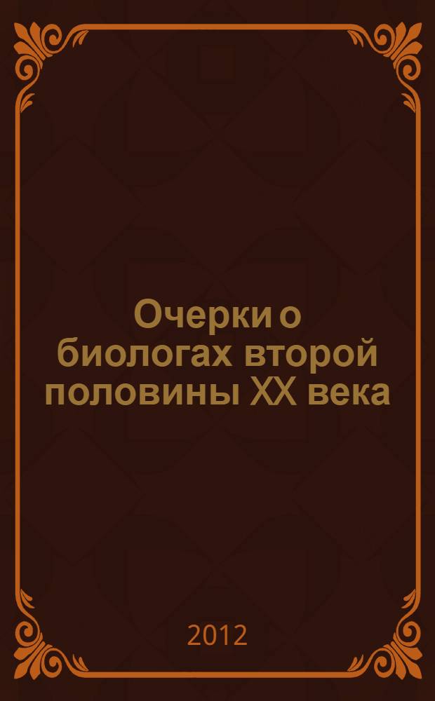 Очерки о биологах второй половины XX века