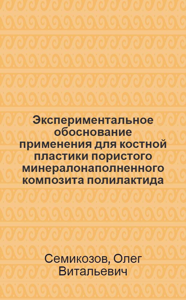 Экспериментальное обоснование применения для костной пластики пористого минералонаполненного композита полилактида, подвергнутого воздействию сверхкритической среды CO2 : автореферат диссертации на соискание ученой степени к. м. н. : специальность 14.00.16 <патологическая физиология>