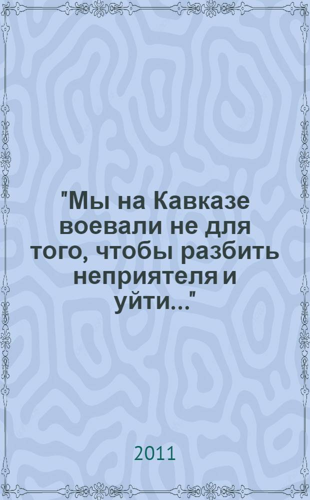 "Мы на Кавказе воевали не для того, чтобы разбить неприятеля и уйти..." : социокультурная деятельность Кавказской армии : (по воспоминаниям и исследованиям современников)