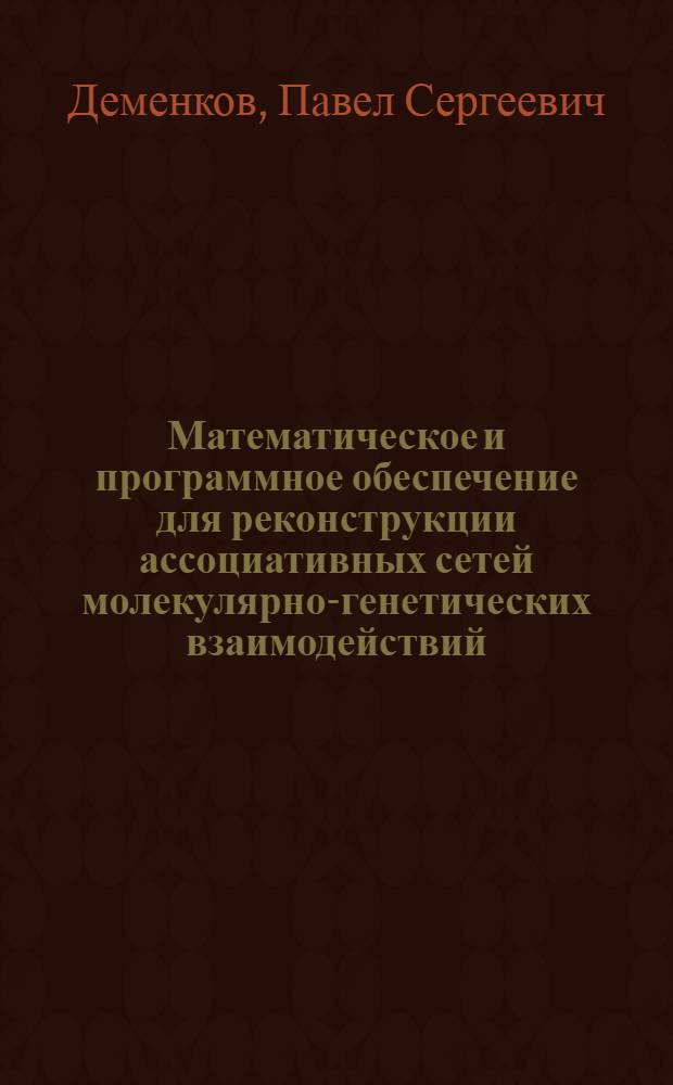 Математическое и программное обеспечение для реконструкции ассоциативных сетей молекулярно-генетических взаимодействий : автореферат диссертации на соискание ученой степени к. т. н. : специальность 05.13.11 <математич. и програм. обеспечение>