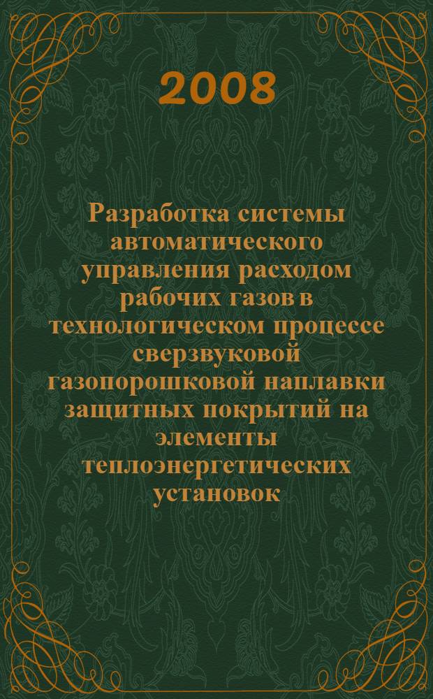 Разработка системы автоматического управления расходом рабочих газов в технологическом процессе сверзвуковой газопорошковой наплавки защитных покрытий на элементы теплоэнергетических установок : автореферат диссертации на соискание ученой степени к. т. н. : специальность 05.03.06 <Технолог. и машины сварочн. про-ва>