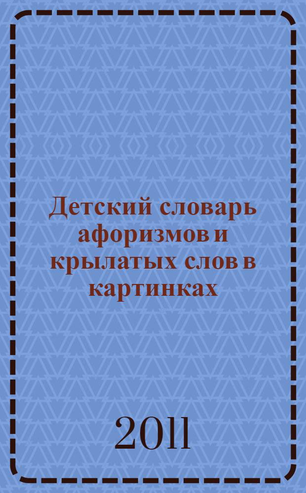 Детский словарь афоризмов и крылатых слов в картинках : для детей среднего школьного возраста