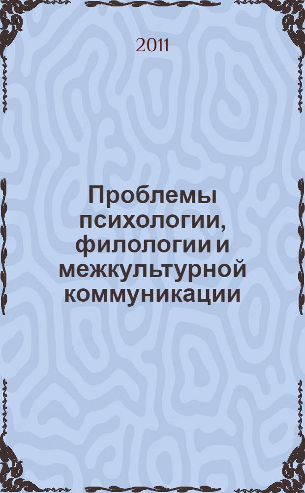 Проблемы психологии, филологии и межкультурной коммуникации : XII научно-практическая конференция преподавателей, студентов, аспирантов и молодых ученых, 8-9 апреля 2011 г. : сборник докладов