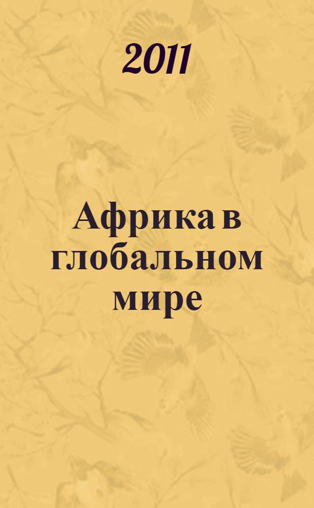 Африка в глобальном мире: прошлое, настоящее и будущее : материалы X школы молодых африканистов России, Москва, 29-30 ноября 2011 г