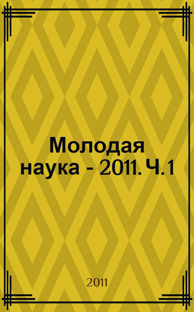 Молодая наука - 2011. Ч. 1 : Материалы докладов пленарного заседания и секции N&deg; 1