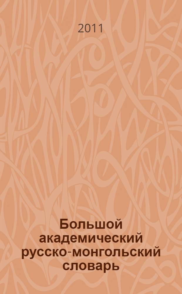 Большой академический русско-монгольский словарь = Орос-монгол дэлгэрэнгyй их толь : в 4 т