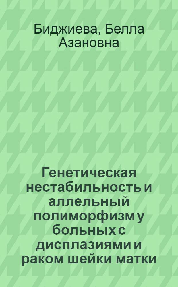 Генетическая нестабильность и аллельный полиморфизм у больных с дисплазиями и раком шейки матки, вызванными персистенцией ДНК вируса папилломы человека : автореферат диссертации на соискание ученой степени к. м. н. : специальность 14.00.14 <Онкология>