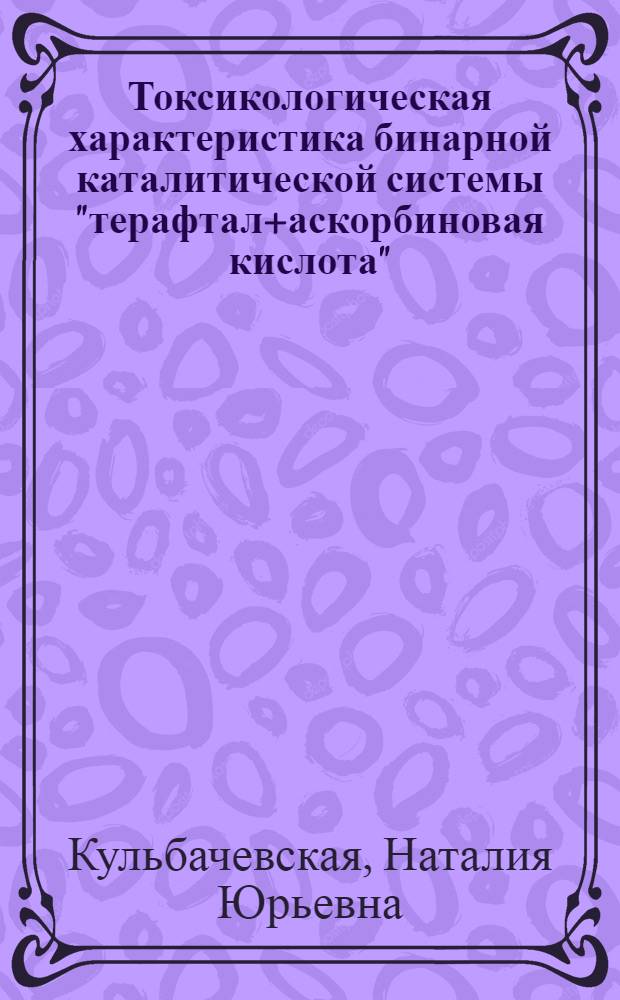 Токсикологическая характеристика бинарной каталитической системы "терафтал+аскорбиновая кислота" : (клинико-экспериментальное исследование) : автореферат диссертации на соискание ученой степени к. м. н. : специальность 14.00.14 <Онкология>