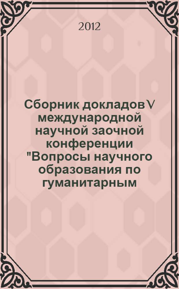Сборник докладов V международной научной заочной конференции "Вопросы научного образования по гуманитарным, социальным и психологическим специальностям", г. Москва, 11 января 2012 г.