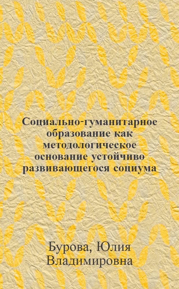 Социально-гуманитарное образование как методологическое основание устойчиво развивающегося социума (в контексте синергийно антропологической парадигмы) : монография