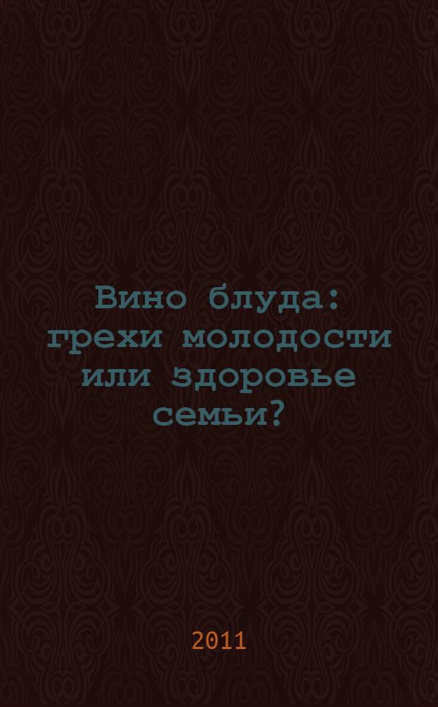 Вино блуда : грехи молодости или здоровье семьи?