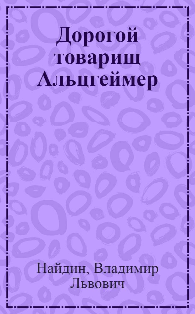 Дорогой товарищ Альцгеймер : записки врача