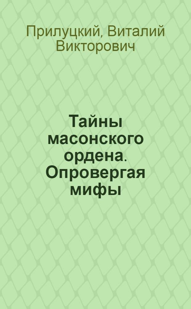 Тайны масонского ордена. Опровергая мифы