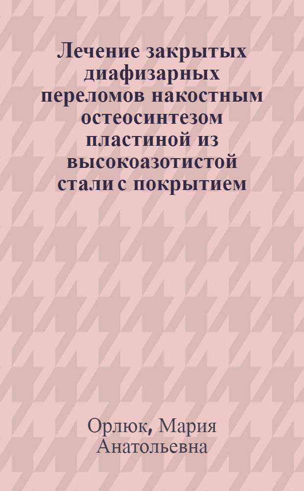 Лечение закрытых диафизарных переломов накостным остеосинтезом пластиной из высокоазотистой стали с покрытием : автореферат диссертации на соискание ученой степени к. м. н. : специальность 14.00.22 <травматология и ортопедия>