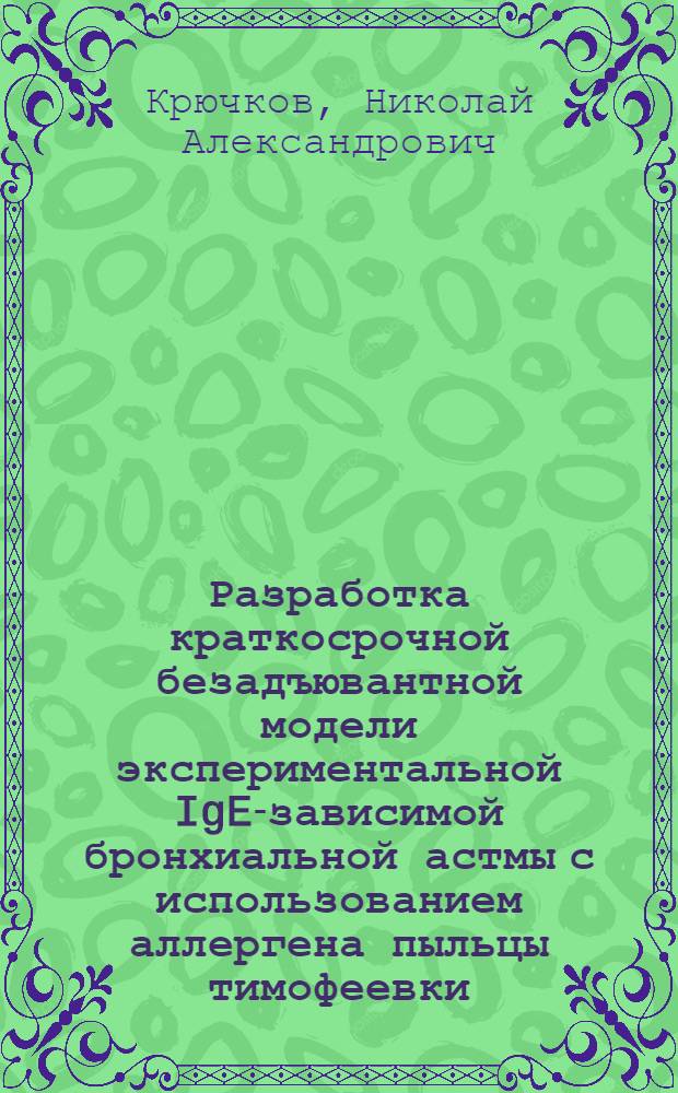 Разработка краткосрочной безадъювантной модели экспериментальной IgE-зависимой бронхиальной астмы с использованием аллергена пыльцы тимофеевки : автореферат диссертации на соискание ученой степени к. м. н. : специальность 14.00.36 <Аллергол. и иммунолог.>