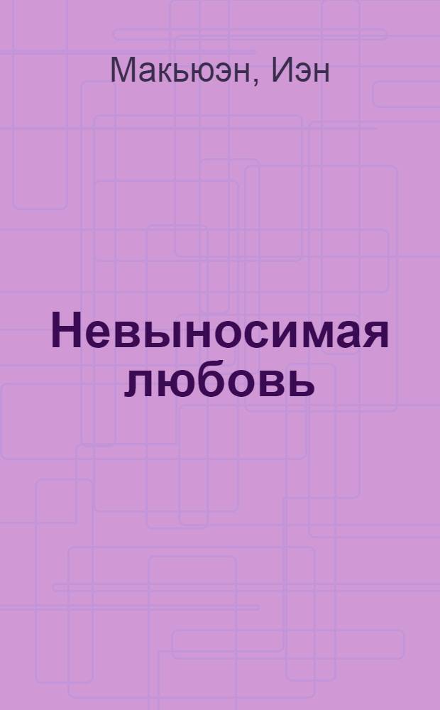 Невыносимая любовь : роман