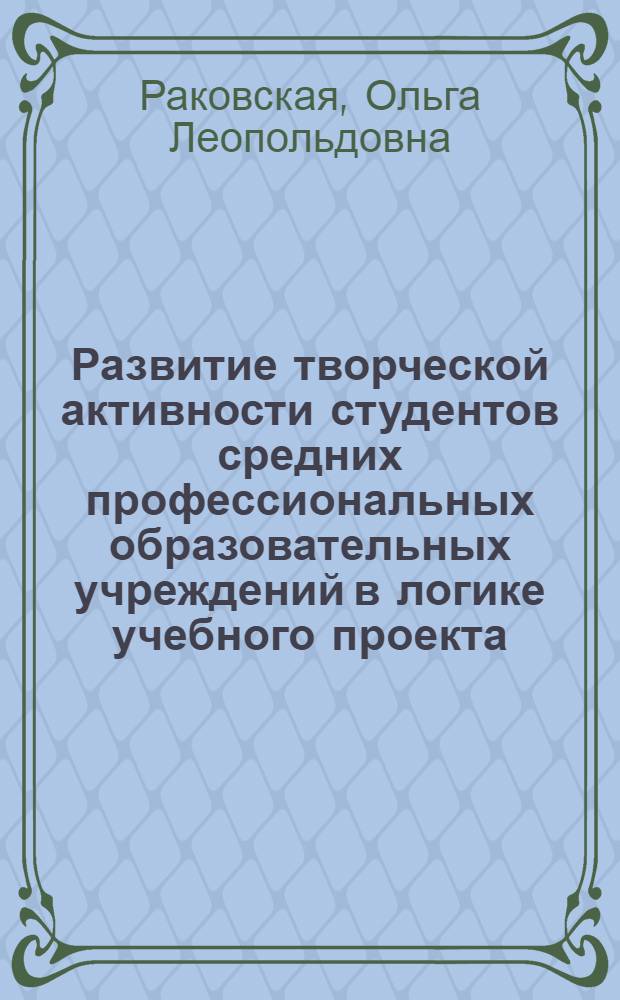 Развитие творческой активности студентов средних профессиональных образовательных учреждений в логике учебного проекта : автореферат диссертации на соискание ученой степени к. п. н. : специальность 13.00.01 <Общ. пед., ист. пед. и образов.>