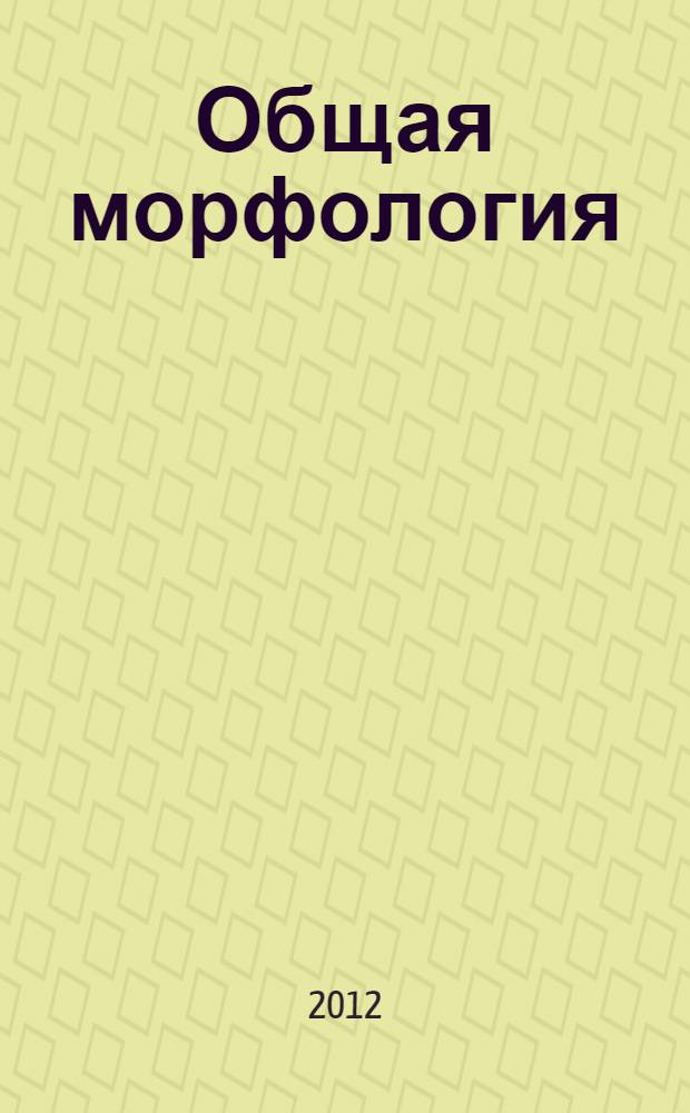 Общая морфология : введение в проблематику : учебное пособие для студентов и аспирантов филологических специальностей университетов