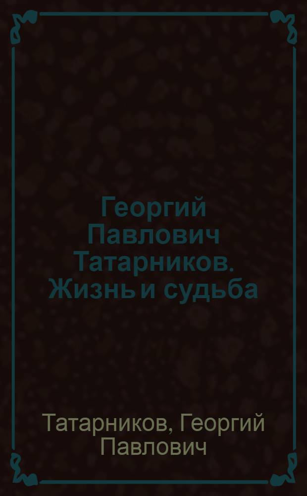 Георгий Павлович Татарников. Жизнь и судьба : альбом