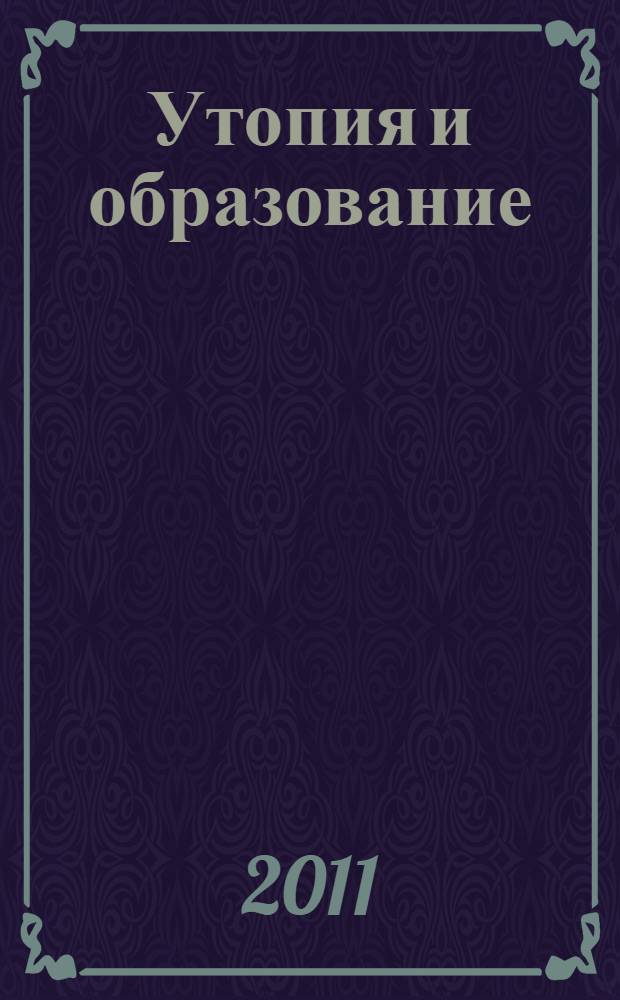 Утопия и образование : сборник трудов международной научно-практической конференции, (26-28 октября 2011 года, Москва)