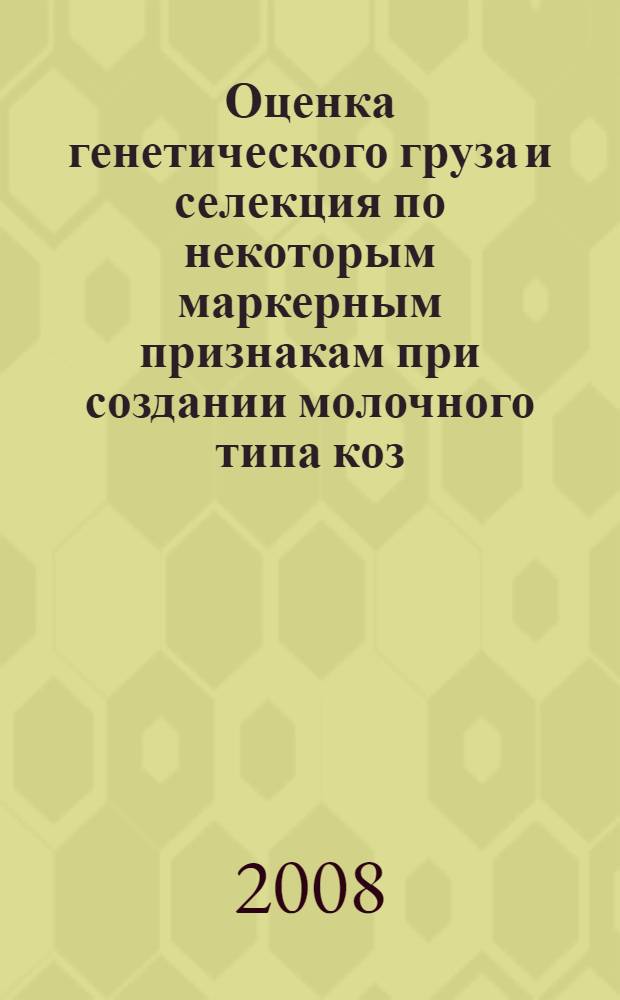 Оценка генетического груза и селекция по некоторым маркерным признакам при создании молочного типа коз : автореферат диссертации на соискание ученой степени к. б. н. : специальность 06.02.01 <Разведение, селекция, генетика и воспроизводство с/х животных>