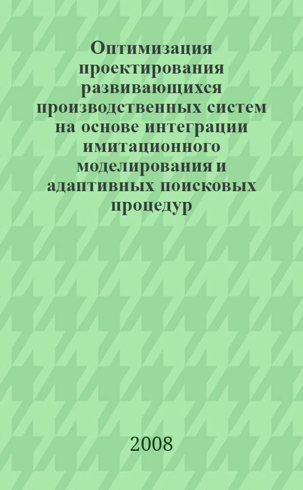 Оптимизация проектирования развивающихся производственных систем на основе интеграции имитационного моделирования и адаптивных поисковых процедур : автореферат диссертации на соискание ученой степени к. т. н. : специальность 05.13.12 <Системы автоматиз. проектирования>