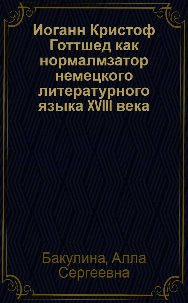 Иоганн Кристоф Готтшед как нормалмзатор немецкого литературного языка XVIII века : автореферат диссертации на соискание ученой степени к. филол. н. : специальность 10.02.04 <Герман. яз.>