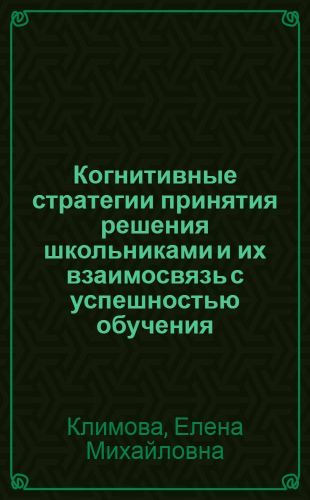 Когнитивные стратегии принятия решения школьниками и их взаимосвязь с успешностью обучения : автореферат диссертации на соискание ученой степени к. психол. н. : специальность 19.00.07 <педагогическая психология>