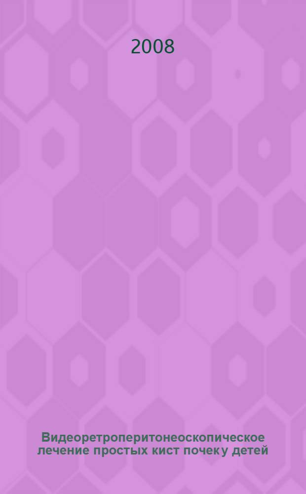 Видеоретроперитонеоскопическое лечение простых кист почек у детей : автореферат диссертации на соискание ученой степени к. м. н. : специальность 14.00.35 <Детская хирургия>