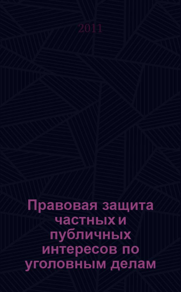 Правовая защита частных и публичных интересов по уголовным делам : сборник научных трудов