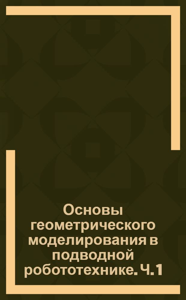 Основы геометрического моделирования в подводной робототехнике. Ч. 1