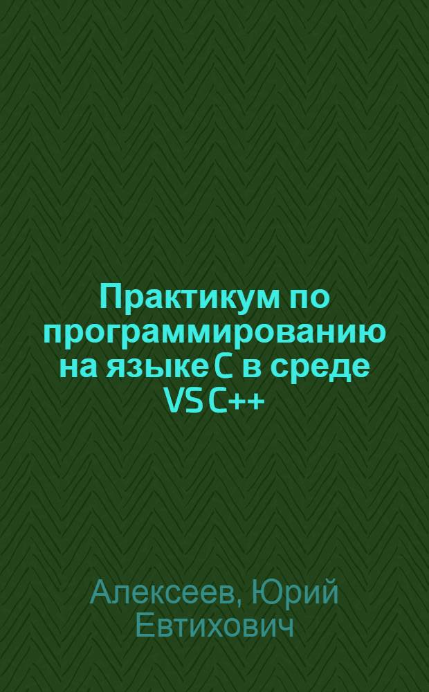 Практикум по программированию на языке C в среде VS C++ : учебное пособие по дисциплине "Информатика"
