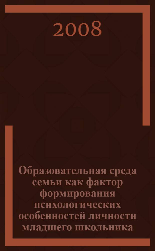Образовательная среда семьи как фактор формирования психологических особенностей личности младшего школьника : автореферат диссертации на соискание ученой степени к. психол. н. : специальность 19.00.07 <педагогическая психология>