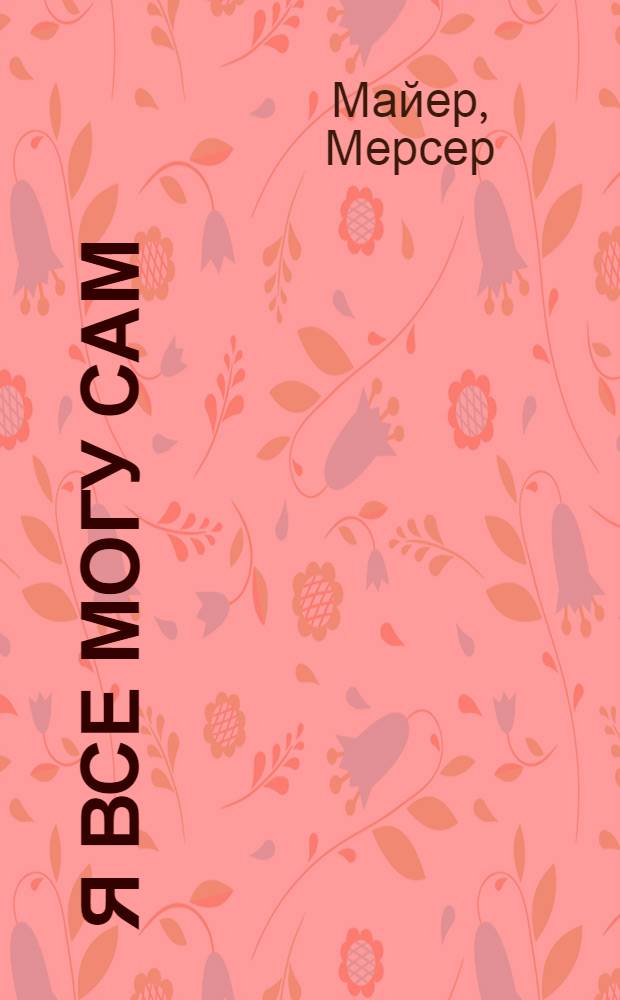 Я все могу сам : книга для чтения взрослыми детям : для детей от 3 до 6 лет