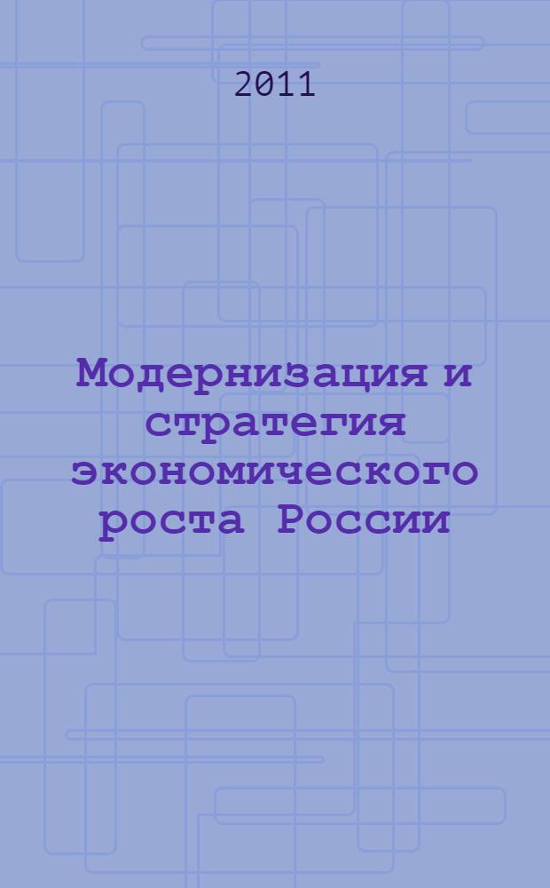 Модернизация и стратегия экономического роста России : сборник материалов Международной научно-практической конференции (25-29 мая 2011 г., г. Геленджик)