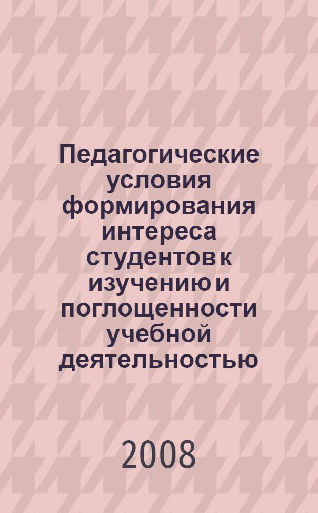Педагогические условия формирования интереса студентов к изучению и поглощенности учебной деятельностью : автореферат диссертации на соискание ученой степени к. п. н. : специальность 13.00.08 <Теория и метод. проф. образов.>