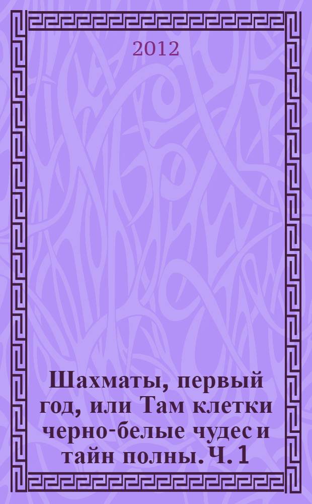 Шахматы, первый год, или Там клетки черно-белые чудес и тайн полны. Ч. 1