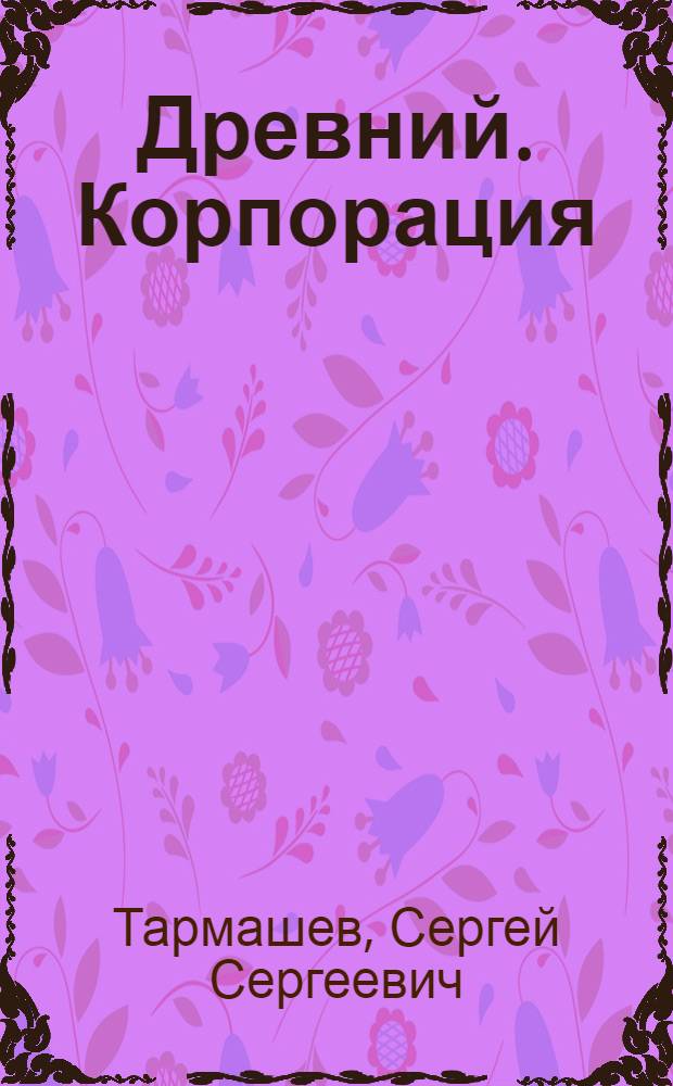 Древний. Корпорация : фантастическая сага