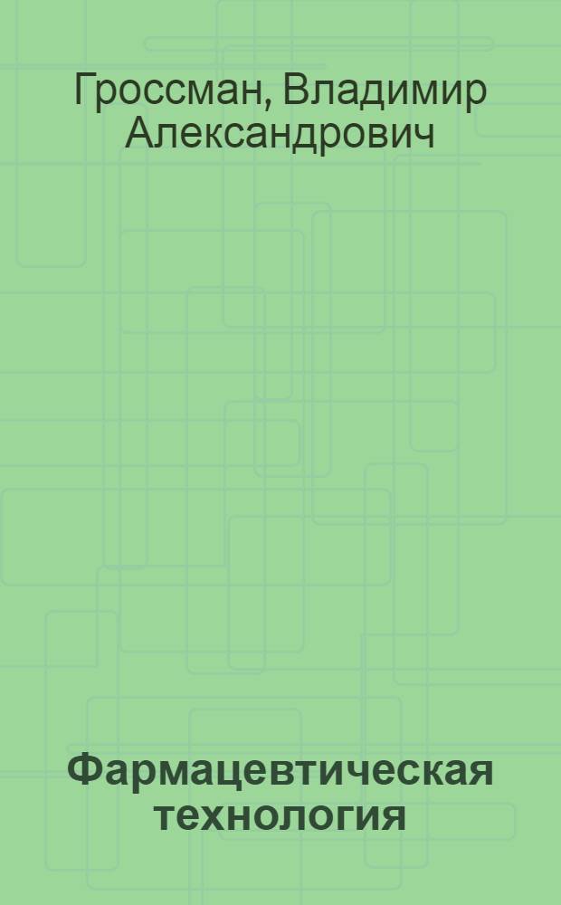 Фармацевтическая технология : учебное пособие : для медицинских училищ и колледжей : для студентов учреждений среднего профессионального образования, обучающихся по специальности 060301.51 "Фармация" по дисциплине "Фармацевтическая технология"