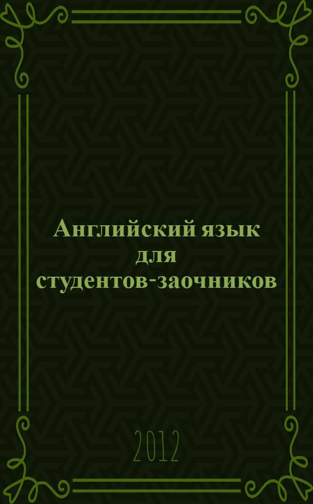 Английский язык для студентов-заочников: практика, грамматика, тексты, контрольные задания : учебное пособие