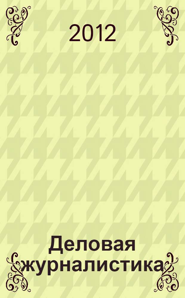 Деловая журналистика : учебное пособие для студентов высших учебных заведений, обучающихся по направлению подготовки ВПО 030600 "Журналистика" и специальности 030601 "Журналистика" для ГОС-2 и направлению подготовки ВПО 031300 "Журналистика" для ФГОС