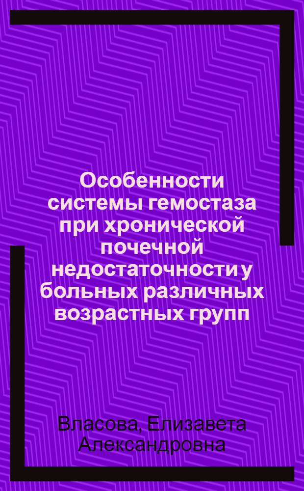 Особенности системы гемостаза при хронической почечной недостаточности у больных различных возрастных групп : автореферат диссертации на соискание ученой степени к. б. н. : специальность 14.00.53 <Геронтология и гериатрия> : специальность 14.00.25 <Фармакология, клинич. фармакология>