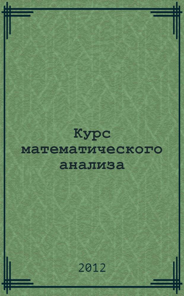 Курс математического анализа : учебник для бакалавров : для студентов высших учебных заведений, обучающихся по естественнонаучным и техническим направлениям и специальностям : базовый курс