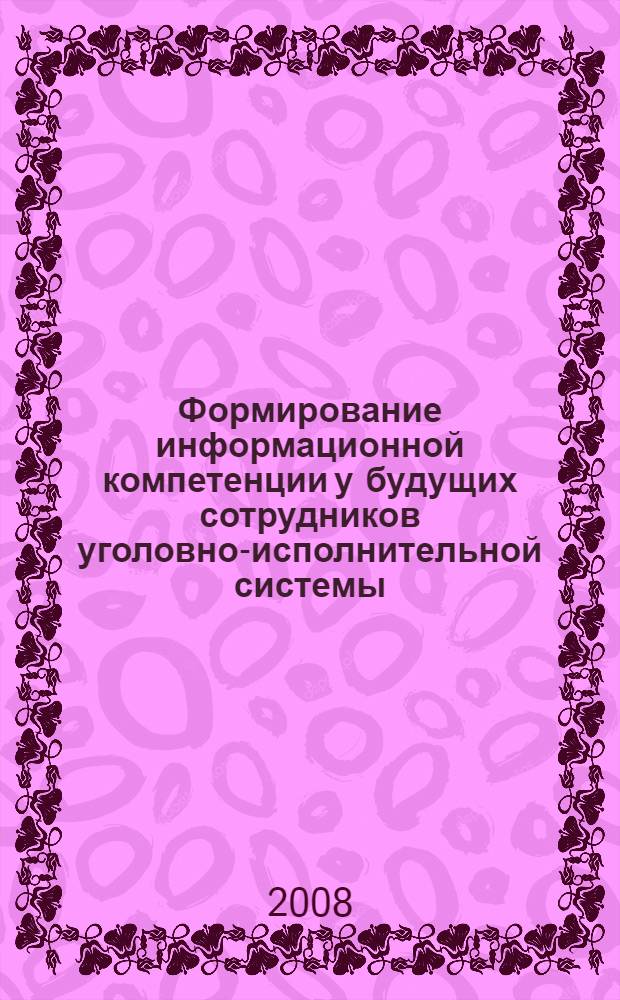 Формирование информационной компетенции у будущих сотрудников уголовно-исполнительной системы : автореферат диссертации на соискание ученой степени к. п. н. : специальность 13.00.08 <Теория и методика профес. образов.>