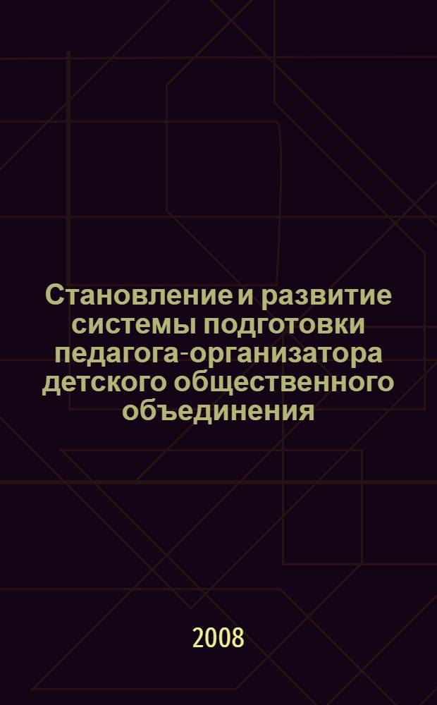 Становление и развитие системы подготовки педагога-организатора детского общественного объединения (10-е годы ХХ - начало XXI века) : автореферат диссертации на соискание ученой степени д. п. н. : специальность 13.00.01 <Общ. педагогика, история педагогики и образования>