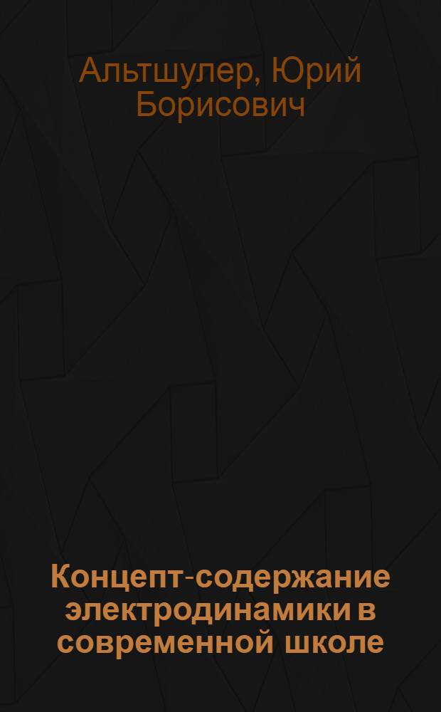 Концепт-содержание электродинамики в современной школе: теория, методология и приложения : монография