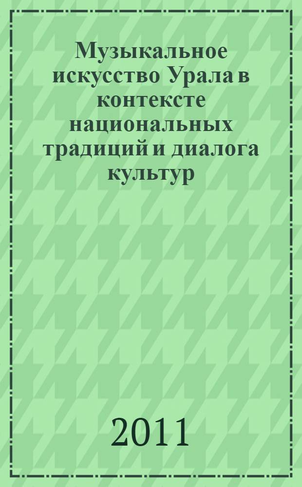 Музыкальное искусство Урала в контексте национальных традиций и диалога культур : тезисы докладов всероссийской научно-практической конференции, посвященной 75-летию профессионального музыкального образования на Южном Урале, 17 ноября 2010 г., г. Челябинск