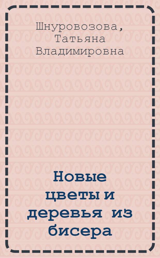 Новые цветы и деревья из бисера : уроки для начинающих