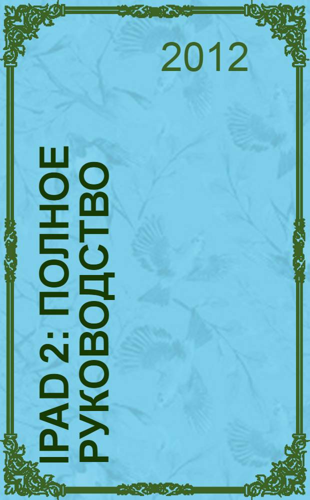 iPad 2 : полное руководство : книга, которую забыли положить в коробку! : перевод с английского