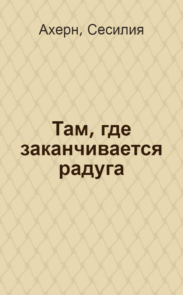 Там, где заканчивается радуга : роман